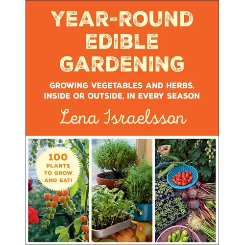 Year-Round Edible Gardening: Growing Vegetables and Herbs, Inside or Outside, in Every Season - Paperback