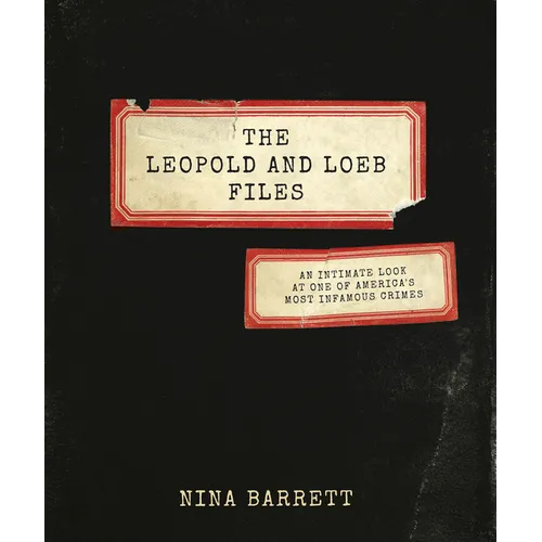 The Leopold and Loeb Files: An Intimate Look at One of America's Most Infamous Crimes - Hardcover
