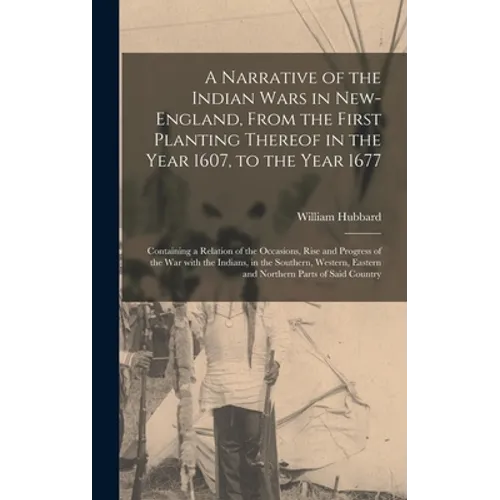 A Narrative of the Indian Wars in New-England, From the First Planting Thereof in the Year 1607, to the Year 1677: Containing a Relation of the Occasi - Hardcover
