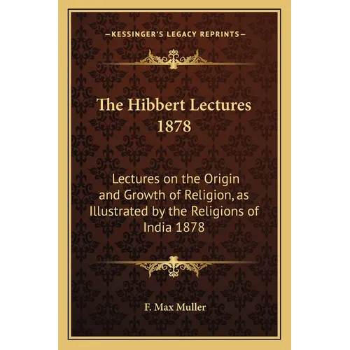 The Hibbert Lectures 1878: Lectures on the Origin and Growth of Religion, as Illustrated by the Religions of India 1878 - Paperback