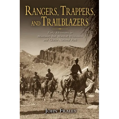Rangers, Trappers, and Trailblazers: Early Adventures in Montana's Bob Marshall Wilderness and Glacier National Park - Paperback