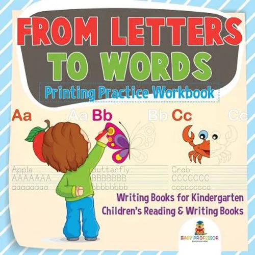 From Letters to Words - Printing Practice Workbook - Writing Books for Kindergarten Children's Reading & Writing Books - Paperback