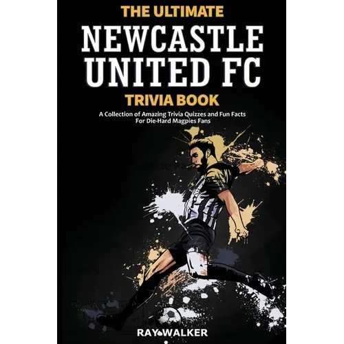The Ultimate Newcastle United Trivia Book: A Collection of Amazing Trivia Quizzes and Fun Facts for Die-Hard Magpies Fans! - Paperback