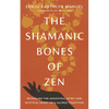 The Shamanic Bones of Zen: Revealing the Ancestral Spirit and Mystical Heart of a Sacred Tradition - Paperback