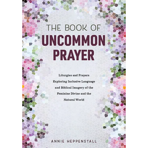 The Book of Uncommon Prayer: Liturgies and Prayers Exploring Inclusive Language and Biblical Imagery of the Feminine Divine and the Natural World - Paperback