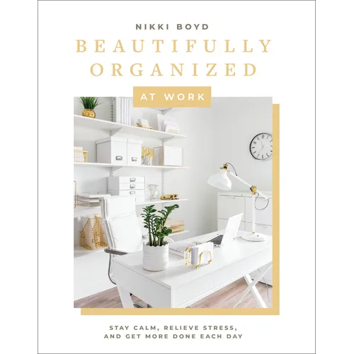 Beautifully Organized at Work: Bring Order and Joy to Your Work Life So You Can Stay Calm, Relieve Stress, and Get More Done Each Day - Hardcover