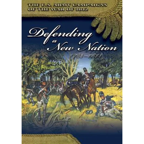 The U.S. Army Campaigns of the War of 1812: Defending a New Nation 1783- 1811 - Paperback