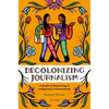 Decolonizing Journalism: A Guide to Reporting in Indigenous Communities - Paperback