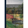 The Beginnings of Colonial Maine, 1602-1658 - Paperback