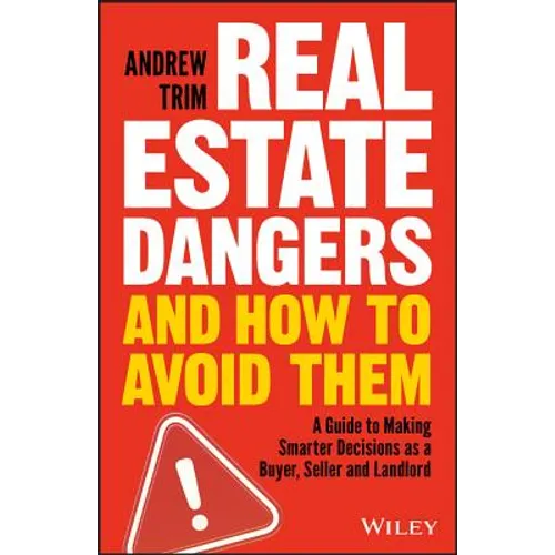 Real Estate Dangers and How to Avoid Them: A Guide to Making Smarter Decisions as a Buyer, Seller and Landlord - Paperback