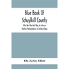 Blue Book Of Schuylkill County: Who Was Who And Why, In Interior Eastern Pennsylvania, In Colonial Days, The Huguenots And Palatines, Their Service In - Paperback