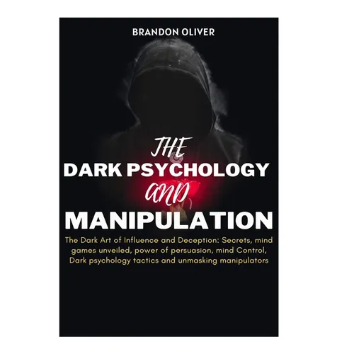 The Dark psychology and manipulation: The Dark Arts of Influence and Deception: Secrets, Mind Games Unveiled, Power of Persuasion, Mind Control, Dark - Paperback