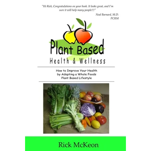 Plant Based Health & Wellness: How to Improve Your Health by Adopting a Whole Foods Plant Based Lifestyle - Paperback