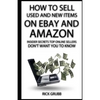 How To Sell Used And New Items On eBay And Amazon: Insider Secrets Top Online Sellers Don't Want You To Know - Paperback