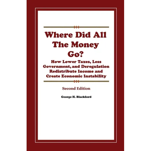 Where Did All The Money Go?: How Lower Taxes, Less Government, and Deregulation Redistribute Income and Create Economic Instability - Paperback