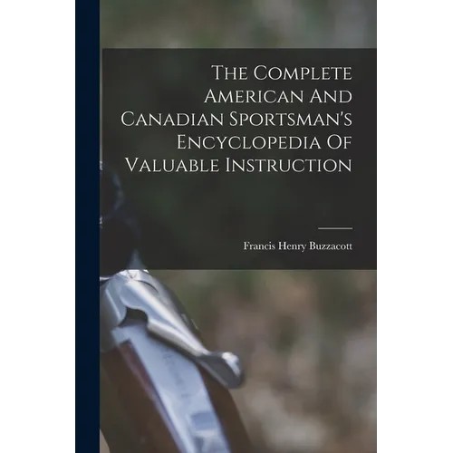 The Complete American And Canadian Sportsman's Encyclopedia Of Valuable Instruction - Paperback