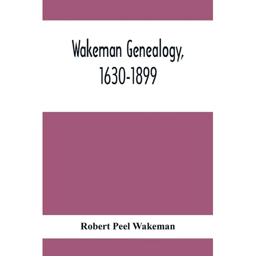 Wakeman Genealogy, 1630-1899: Being A History Of The Descendants Of Samuel Wakeman, Of Hartford, Conn., And Of John Wakeman, Treasurer Of New Haven - Paperback