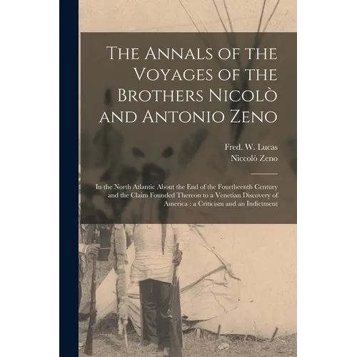 The Annals of the Voyages of the Brothers Nicolò and Antonio Zeno [microform]: in the North Atlantic About the End of the Fourtheenth Century and the - Paperback