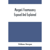 Morgan'S Freemasonry Exposed And Explained; Showing The Origin, History And Nature Of Masonry, Its Effects On The Government, And The Christian Religi - Paperback