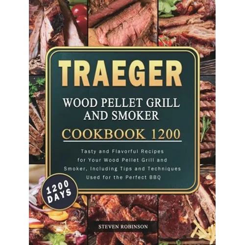 Traeger Wood Pellet Grill and Smoker Cookbook 1200: 1200 Days Tasty and Flavorful Recipes for Your Wood Pellet Grill and Smoker, Including Tips and Te - Hardcover