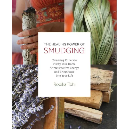 The Healing Power of Smudging: Cleansing Rituals to Purify Your Home, Attract Positive Energy and Bring Peace Into Your Life - Paperback