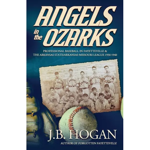 Angels in the Ozarks: Professional Baseball in Fayetteville and the Arkansas State / Arkansas-Missouri League 1934-1940 - Paperback