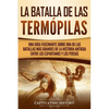 La Batalla de las Termópilas: Una Guía Fascinante sobre una de las batallas más grandes de la Historia Antigua entre los espartanos y los persas - Paperback