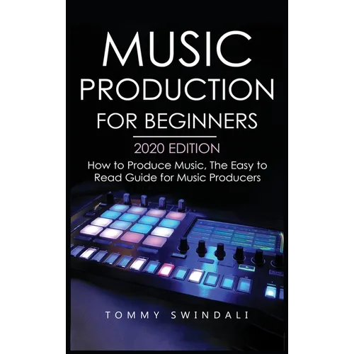 Music Production For Beginners 2020 Edition: How to Produce Music, The Easy to Read Guide for Music Producers - Hardcover