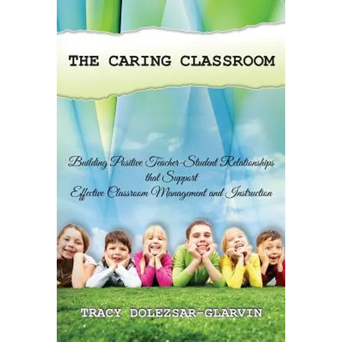 The Caring Classroom: Building Positive Teacher-Student Relationships that Support Effective Classroom Management and Instruction - Paperback