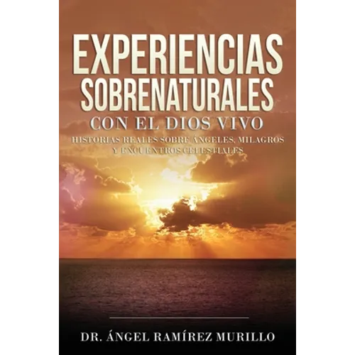 Experiencias Sobrenaturales con el Dios Vivo: Historias Reales sobre Ángeles, Milagros y Encuentros Celestiales - Paperback