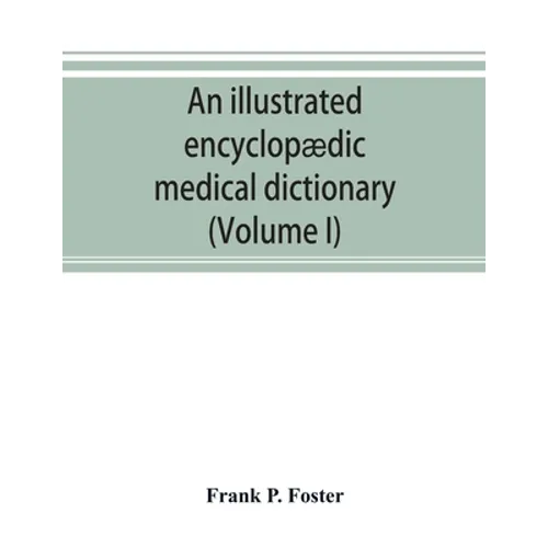 An illustrated encyclopædic medical dictionary. Being a dictionary of the technical terms used by writers on medicine and the collateral sciences, in - Paperback