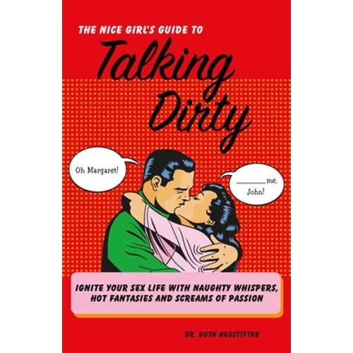 The Nice Girl's Guide to Talking Dirty: Ignite Your Sex Life with Naughty Whispers, Hot Desires, and Screams of Passion - Paperback