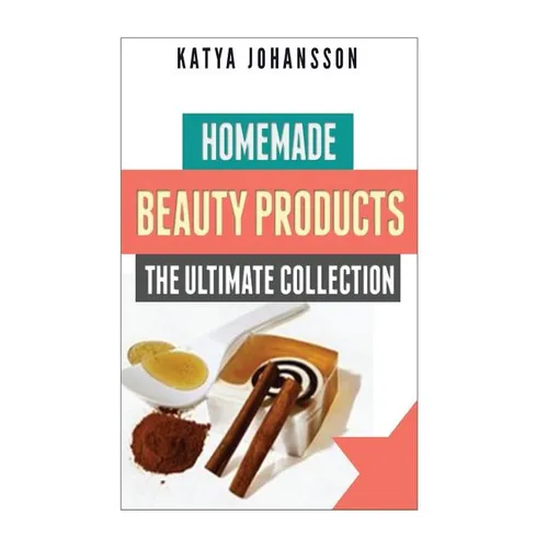 Homemade Beauty Products: The Ultimete Recipe Collection of Homemade Deodorant, Homemade Soap, Homemade Shampoo, Homemade Body Butter, Homemade - Paperback
