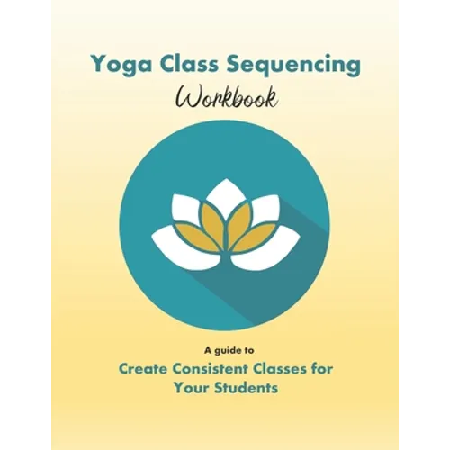 Yoga Class Sequencing Workbook: Create consistent yoga classes for your students - Paperback