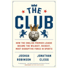 The Club: How the English Premier League Became the Wildest, Richest, Most Disruptive Force in Sports - Paperback