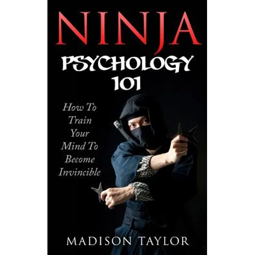 Ninja Psychology 101: Learn How To Train Your Mind To Become Invincible - Paperback