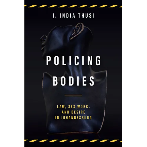 Policing Bodies: Law, Sex Work, and Desire in Johannesburg - Hardcover