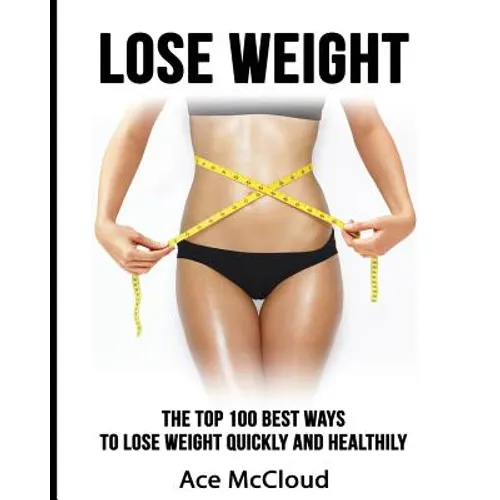 Lose Weight: The Top 100 Best Ways To Lose Weight Quickly and Healthily - Paperback