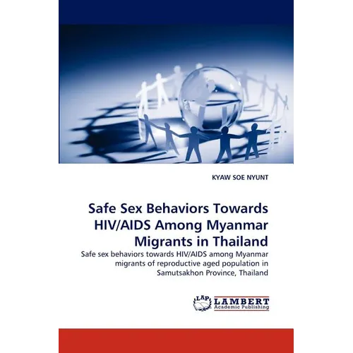 Safe Sex Behaviors Towards HIV/AIDS Among Myanmar Migrants in Thailand - Paperback