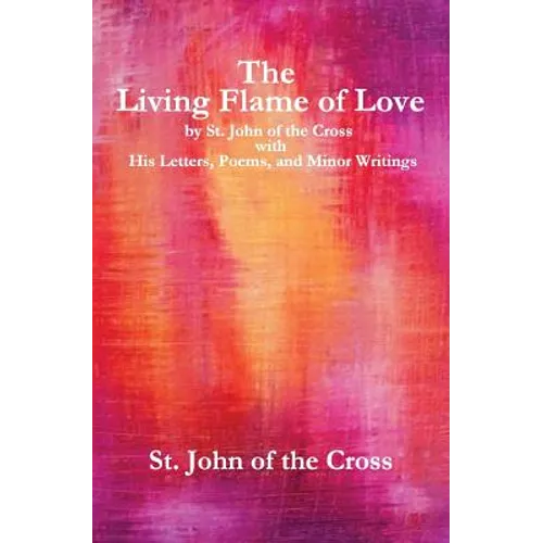 The Living Flame of Love: by St. John of the Cross with His Letters, Poems, and Minor Writings - Paperback