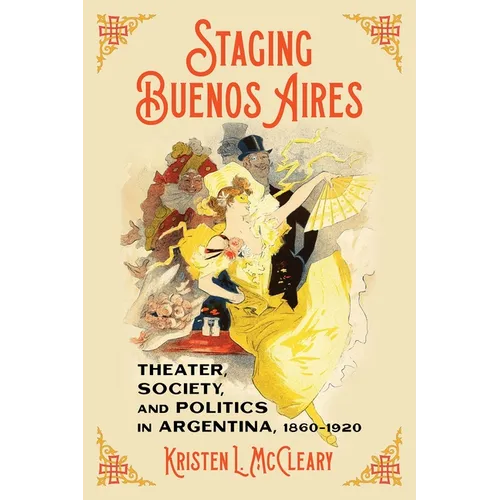 Staging Buenos Aires: Theater, Society, and Politics in Argentina, 1860-1920 - Hardcover