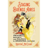Staging Buenos Aires: Theater, Society, and Politics in Argentina, 1860-1920 - Hardcover