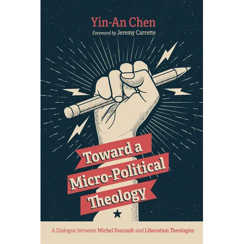 Toward a Micro-Political Theology: A Dialogue Between Michel Foucault and Liberation Theologies - Hardcover
