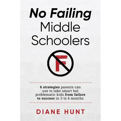 No Failing Middle Schoolers: Six strategies parents can use to take smart but problematic kids from failure to success in 3 to 6 months - Paperback