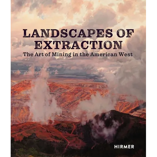 Landscapes of Extraction: The Art of Mining in the American West - Hardcover
