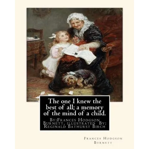 The one I knew the best of all; a memory of the mind of a child.: By: Frances Hodgson Burnett, illustrated By: Reginald B(Bathurst) Birch (May 2, 1856 - Paperback