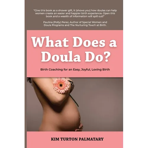 What Does a Doula Do?: Birth Coaching for an Easy, Joyful, Loving Birth: Birth Coaching for an Easy, Joyful, Loving Birth: Birth Coaching for an Easy, - Paperback