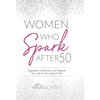 Women Who Spark After 50: Inspiration to Reinvent and Reignite Your Life for the Second Half - Hardcover