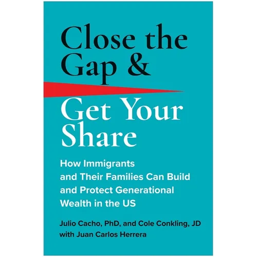 Close the Gap & Get Your Share: How Immigrants and Their Families Can Build and Protect Generational Wealth in the Us - Hardcover