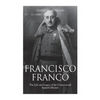 Francisco Franco: The Life and Legacy of the Controversial Spanish Dictator - Paperback